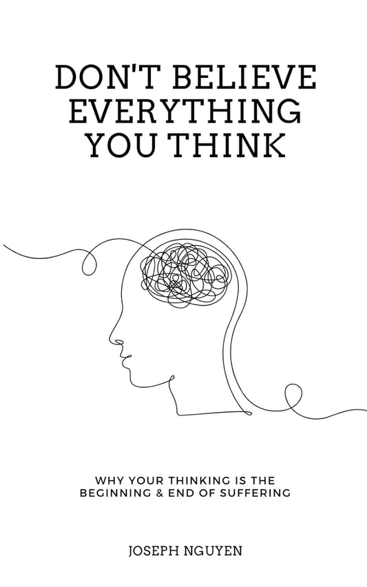 Don't Believe Everything You Think: Why Your Thinking Is The Beginning & End Of Suffering